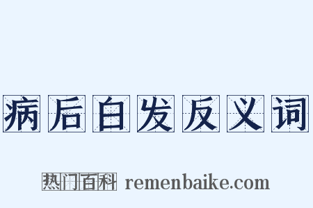 病后白发反义词是什么意思的图片